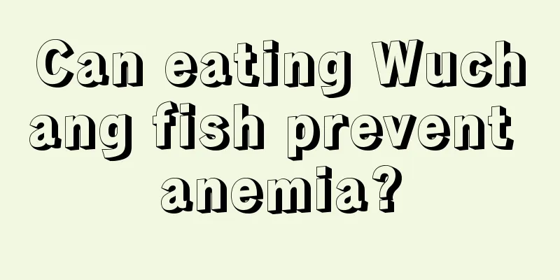 Can eating Wuchang fish prevent anemia?