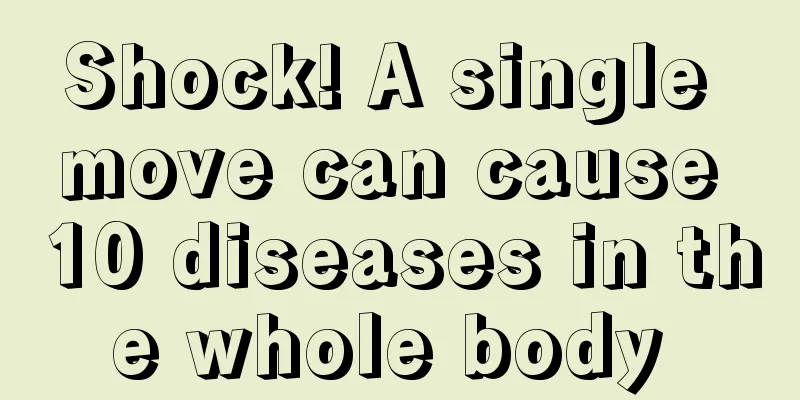 Shock! A single move can cause 10 diseases in the whole body 
