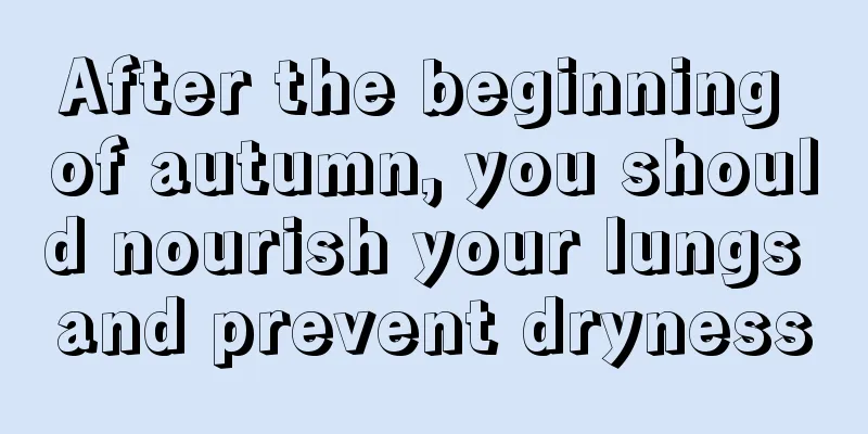 After the beginning of autumn, you should nourish your lungs and prevent dryness