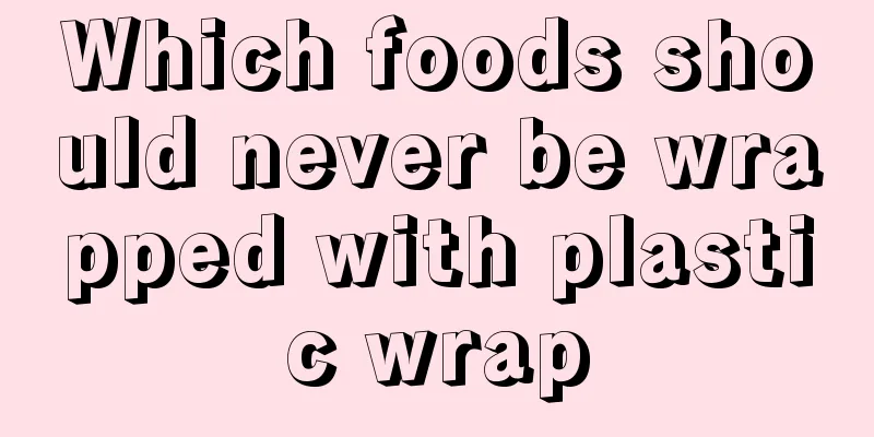Which foods should never be wrapped with plastic wrap