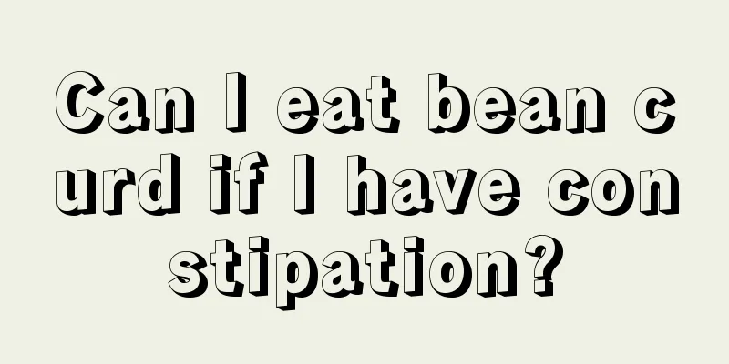 Can I eat bean curd if I have constipation?