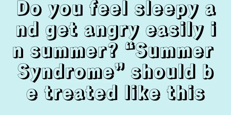 Do you feel sleepy and get angry easily in summer? “Summer Syndrome” should be treated like this