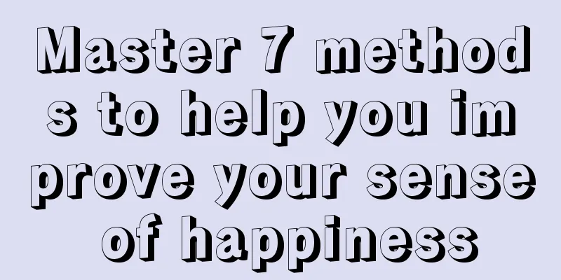 Master 7 methods to help you improve your sense of happiness