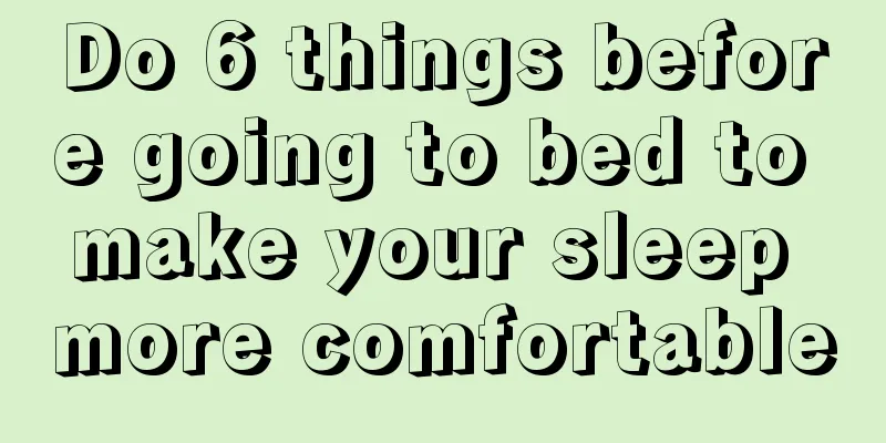 Do 6 things before going to bed to make your sleep more comfortable