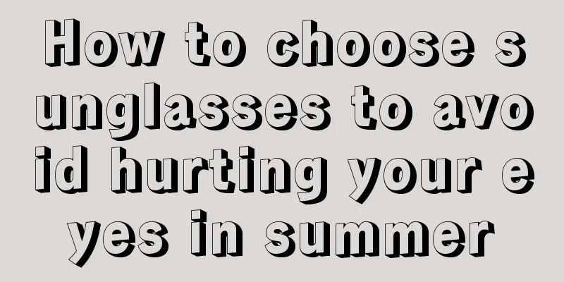 How to choose sunglasses to avoid hurting your eyes in summer