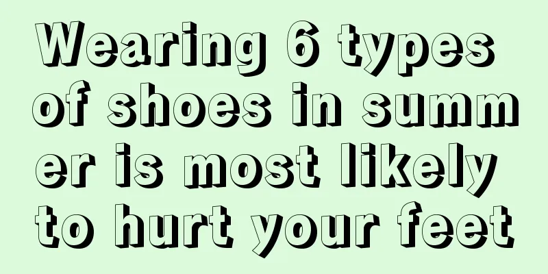 Wearing 6 types of shoes in summer is most likely to hurt your feet