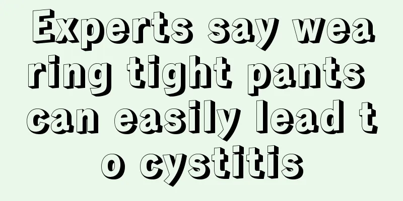 Experts say wearing tight pants can easily lead to cystitis