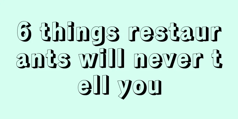 6 things restaurants will never tell you