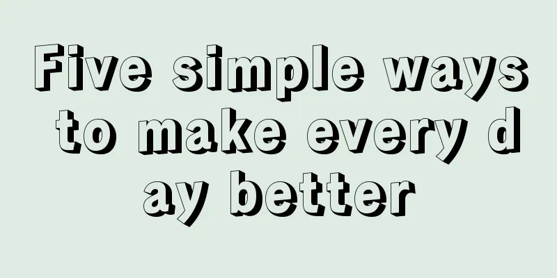 Five simple ways to make every day better
