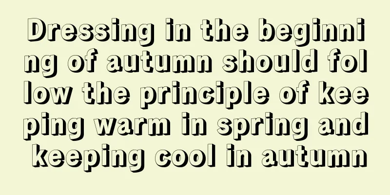 Dressing in the beginning of autumn should follow the principle of keeping warm in spring and keeping cool in autumn