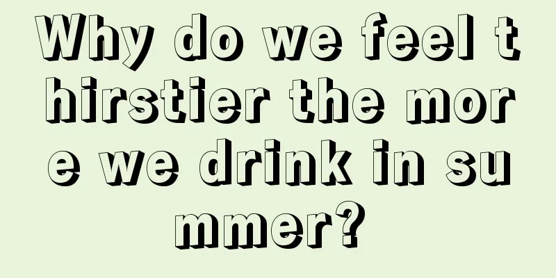 Why do we feel thirstier the more we drink in summer? 