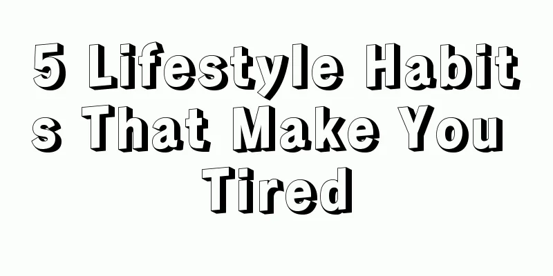 5 Lifestyle Habits That Make You Tired