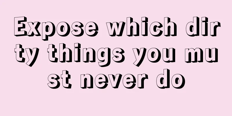 Expose which dirty things you must never do
