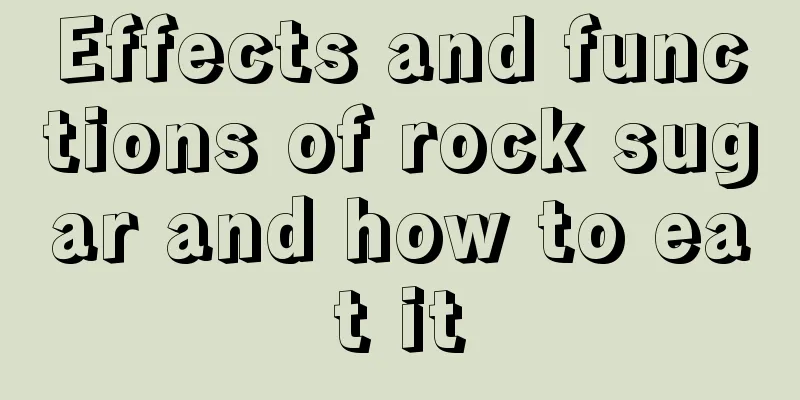 Effects and functions of rock sugar and how to eat it