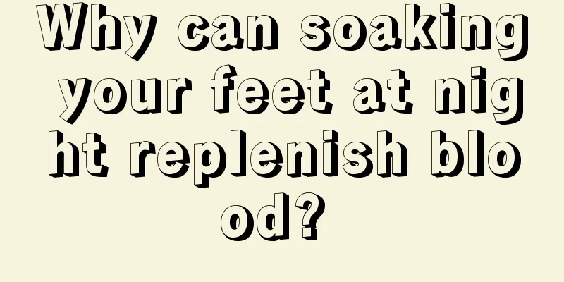 Why can soaking your feet at night replenish blood? 