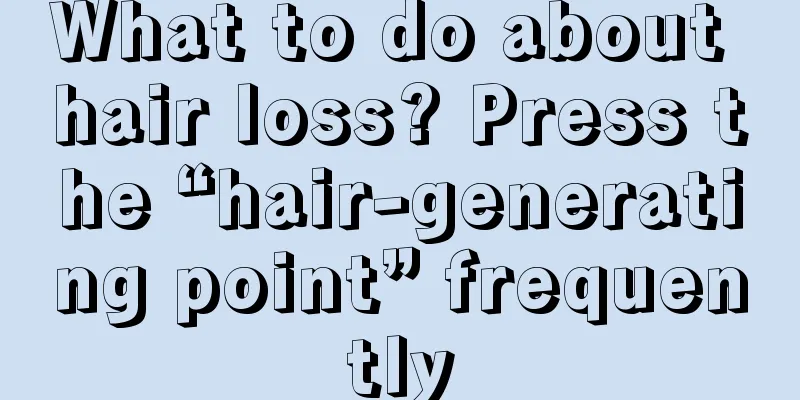 What to do about hair loss? Press the “hair-generating point” frequently