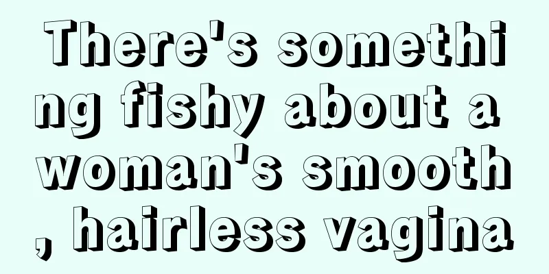 There's something fishy about a woman's smooth, hairless vagina