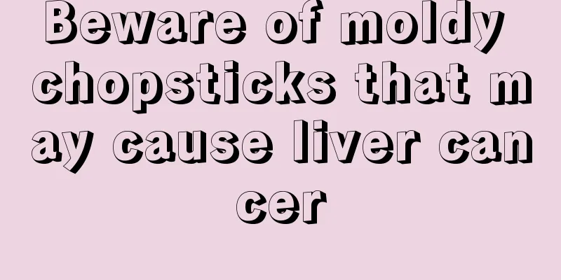 Beware of moldy chopsticks that may cause liver cancer