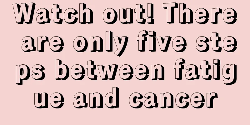 Watch out! There are only five steps between fatigue and cancer