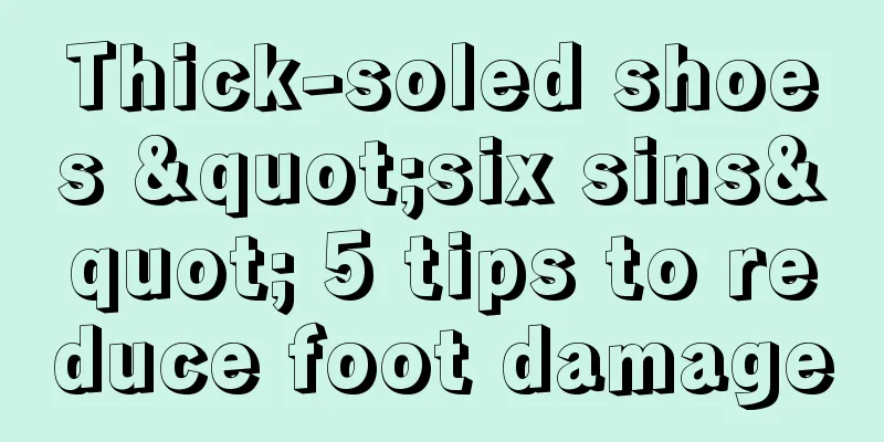 Thick-soled shoes "six sins" 5 tips to reduce foot damage