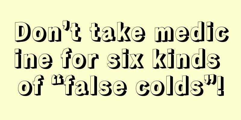 Don’t take medicine for six kinds of “false colds”!