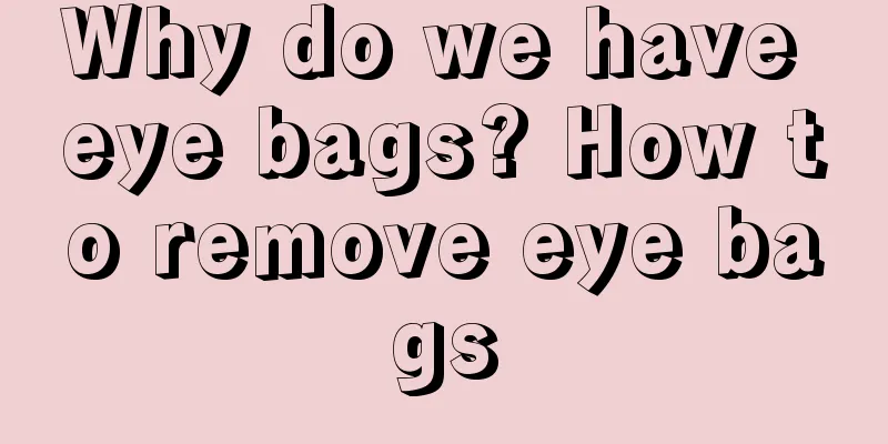 Why do we have eye bags? How to remove eye bags