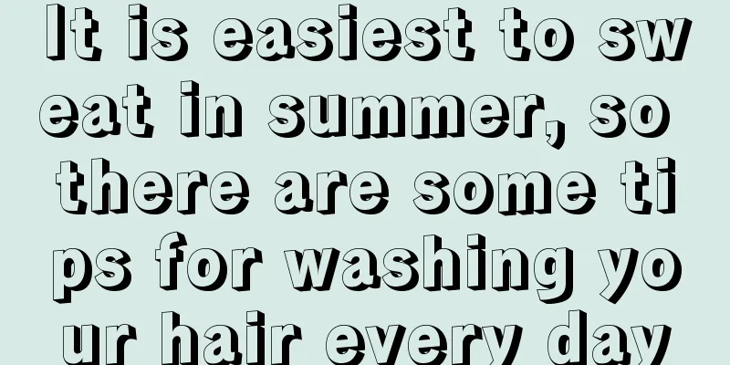 It is easiest to sweat in summer, so there are some tips for washing your hair every day