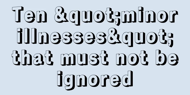 Ten "minor illnesses" that must not be ignored 
