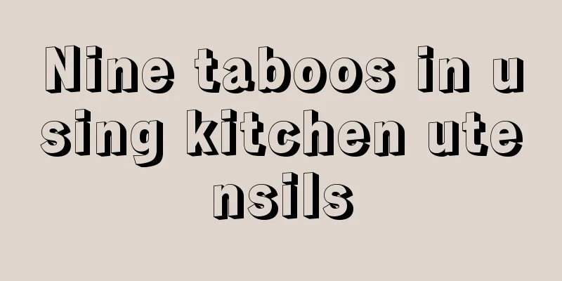 Nine taboos in using kitchen utensils