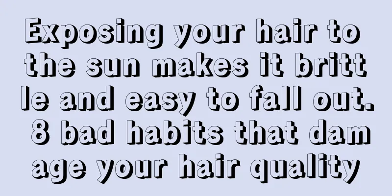 Exposing your hair to the sun makes it brittle and easy to fall out. 8 bad habits that damage your hair quality