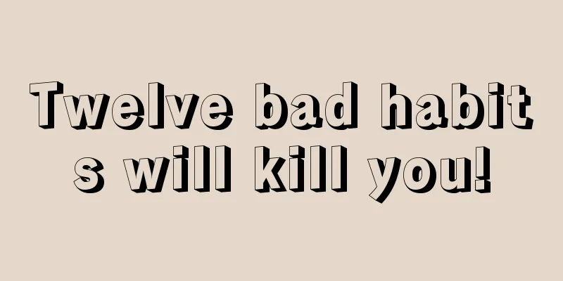 Twelve bad habits will kill you!