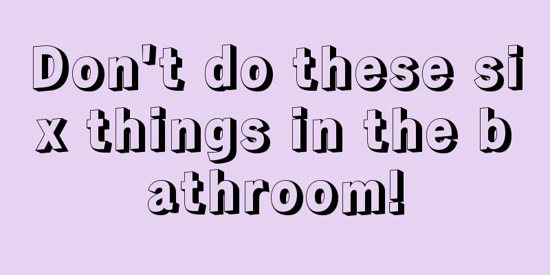 Don't do these six things in the bathroom!