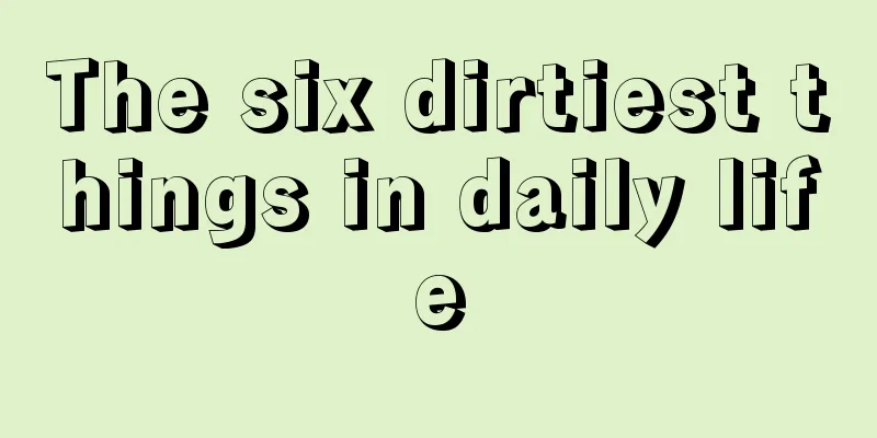 The six dirtiest things in daily life