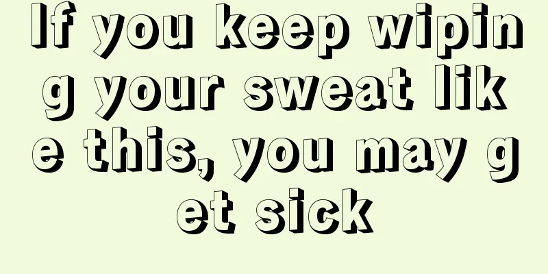 If you keep wiping your sweat like this, you may get sick