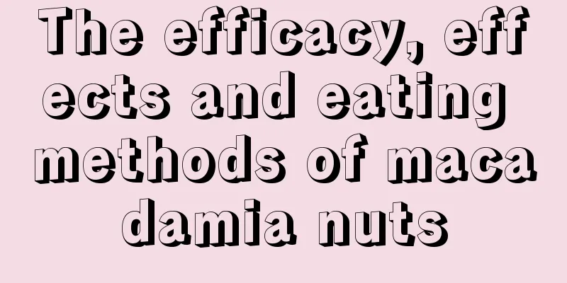The efficacy, effects and eating methods of macadamia nuts
