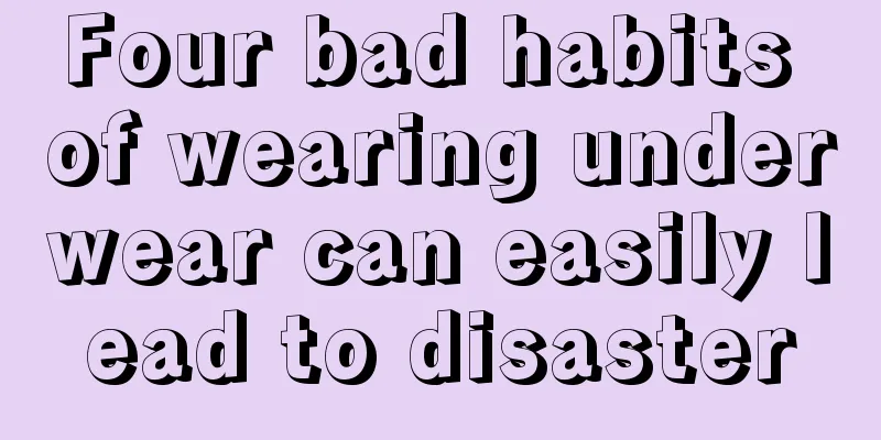 Four bad habits of wearing underwear can easily lead to disaster