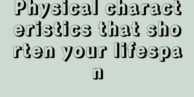 Physical characteristics that shorten your lifespan