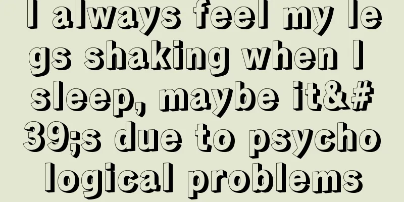 I always feel my legs shaking when I sleep, maybe it's due to psychological problems
