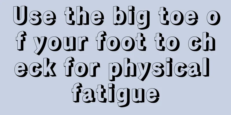Use the big toe of your foot to check for physical fatigue