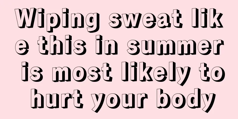 Wiping sweat like this in summer is most likely to hurt your body