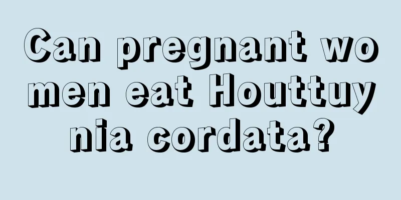 Can pregnant women eat Houttuynia cordata?