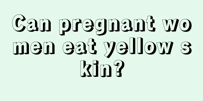 Can pregnant women eat yellow skin?