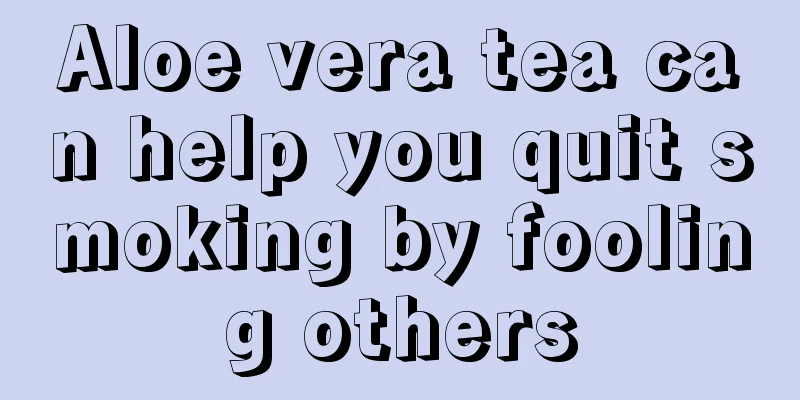 Aloe vera tea can help you quit smoking by fooling others