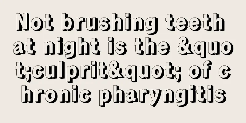 Not brushing teeth at night is the "culprit" of chronic pharyngitis