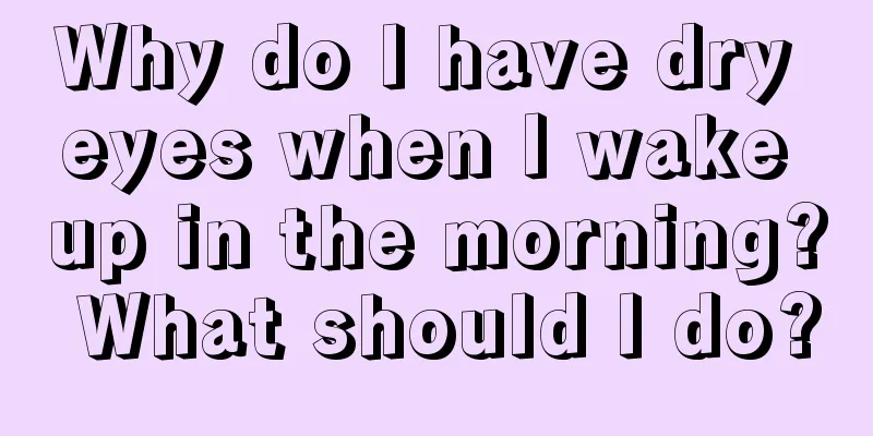 Why do I have dry eyes when I wake up in the morning? What should I do?