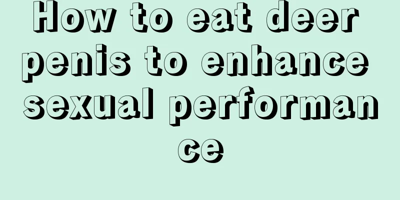 How to eat deer penis to enhance sexual performance