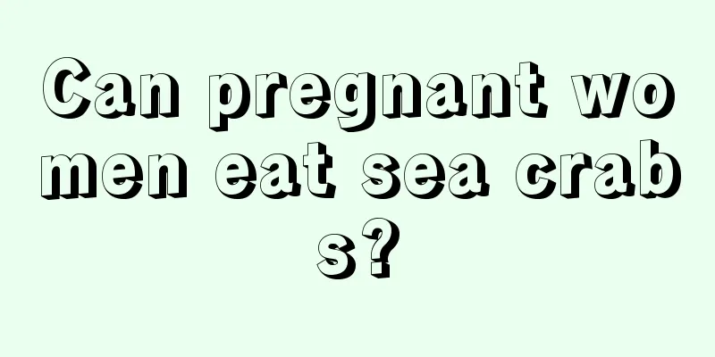 Can pregnant women eat sea crabs?