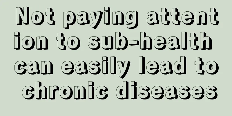Not paying attention to sub-health can easily lead to chronic diseases