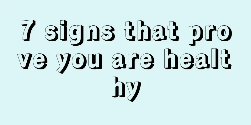 7 signs that prove you are healthy