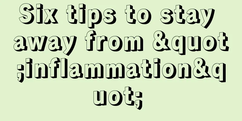 Six tips to stay away from "inflammation" 